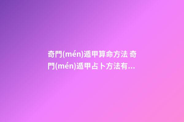 奇門(mén)遁甲算命方法 奇門(mén)遁甲占卜方法有哪些？如何進(jìn)行預(yù)測(cè)-第1張-觀點(diǎn)-玄機(jī)派